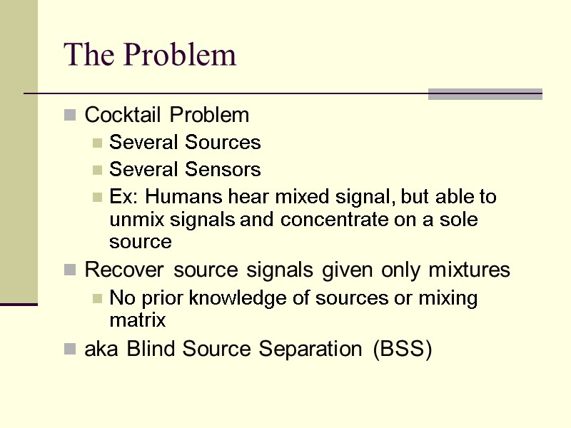 The Problem Cocktail Problem Several Sources Several Sensors Ex: Humans hear mixed signal, but